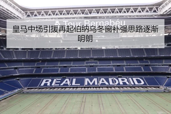 皇马中场引援再起伯纳乌冬窗补强思路逐渐明朗